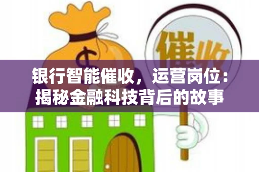 银行智能催收，运营岗位：揭秘金融科技背后的故事
