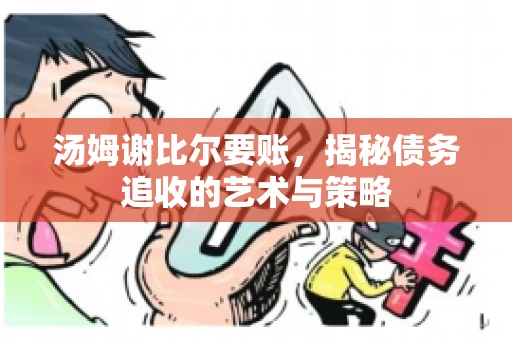 汤姆谢比尔要账，揭秘债务追收的艺术与策略