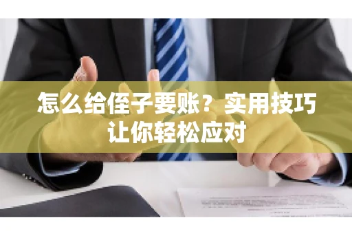 怎么给侄子要账？实用技巧让你轻松应对