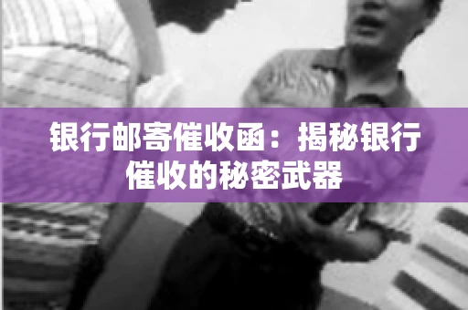 银行邮寄催收函：揭秘银行催收的秘密武器