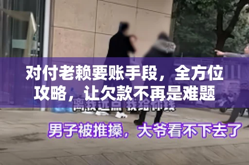 对付老赖要账手段，全方位攻略，让欠款不再是难题