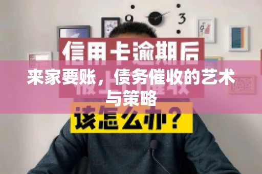 来家要账，债务催收的艺术与策略
