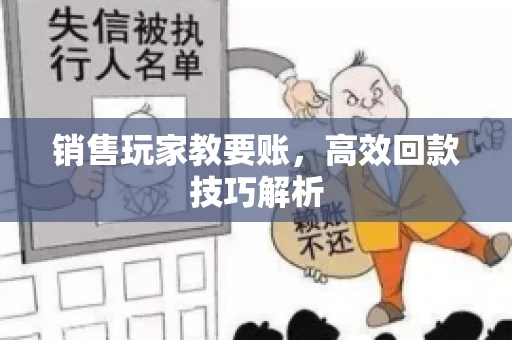 销售玩家教要账，高效回款技巧解析