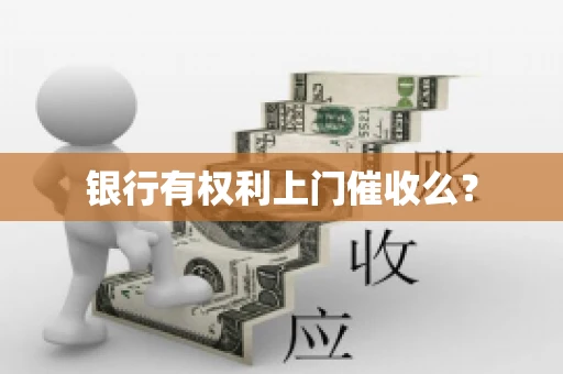 银行有权利上门催收么？