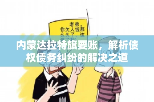 内蒙达拉特旗要账，解析债权债务纠纷的解决之道
