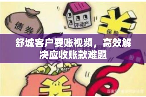 舒城客户要账视频，高效解决应收账款难题