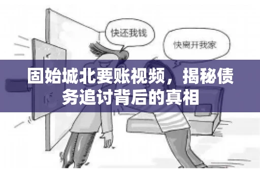 固始城北要账视频,揭秘债务追讨背后的真相 固始城北要账视频,揭秘债务追讨背后的真相