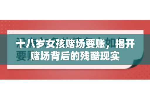 十八岁女孩赌场要账，揭开赌场背后的残酷现实