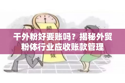 干外粉好要账吗？揭秘外贸粉体行业应收账款管理