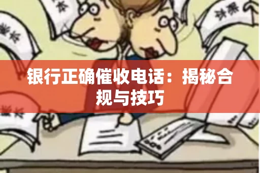银行正确催收电话：揭秘合规与技巧