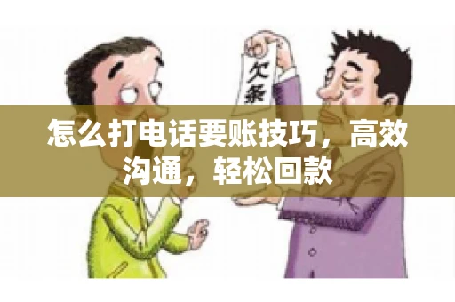 怎么打电话要账技巧，高效沟通，轻松回款