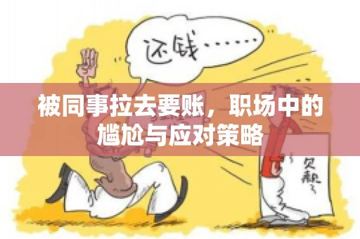 被同事拉去要账，职场中的尴尬与应对策略
