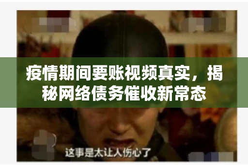 疫情期间要账视频真实，揭秘网络债务催收新常态