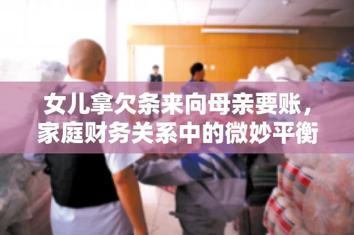 女儿拿欠条来向母亲要账，家庭财务关系中的微妙平衡