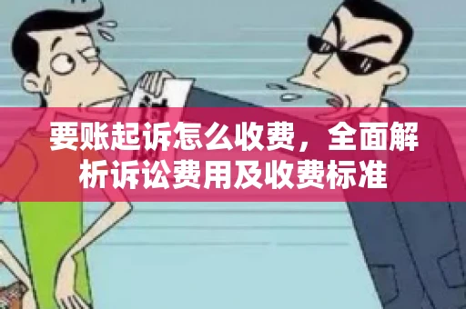 要账起诉怎么收费，全面解析诉讼费用及收费标准