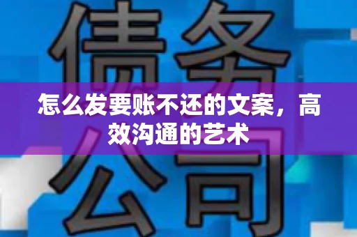 怎么发要账不还的文案，高效沟通的艺术