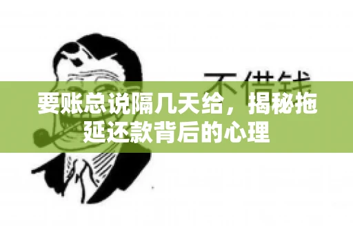 要账总说隔几天给，揭秘拖延还款背后的心理