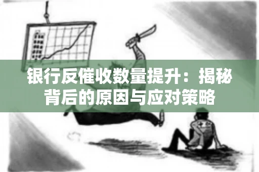 银行反催收数量提升:揭秘背后的原因与应对策略 银行反催收数量提升:揭秘背后的原因与应对策略
