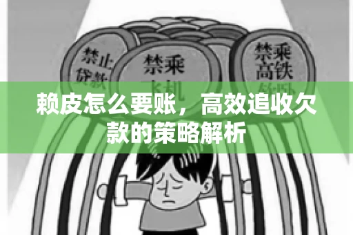 赖皮怎么要账，高效追收欠款的策略解析