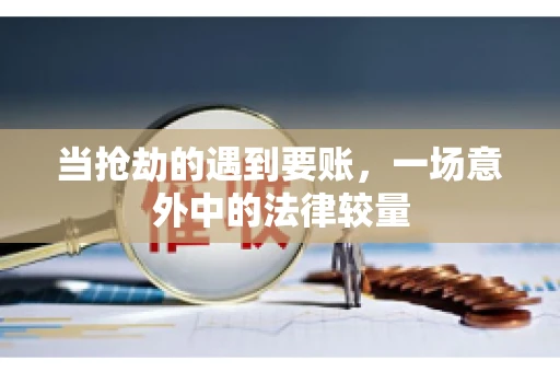 当抢劫的遇到要账,一场意外中的法律较量 当抢劫的遇到要账,一场意外中的法律较量