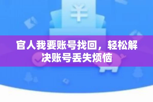 官人我要账号找回,轻松解决账号丢失烦恼 官人我要账号找回,轻松解决账号丢失烦恼