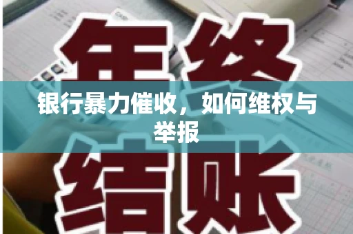 银行暴力催收,如何维权与举报 银行暴力催收,如何维权与举报
