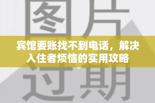 宾馆要账找不到电话,解决入住者烦恼的实用攻略 宾馆要账找不到电话,解决入住者烦恼的实用攻略