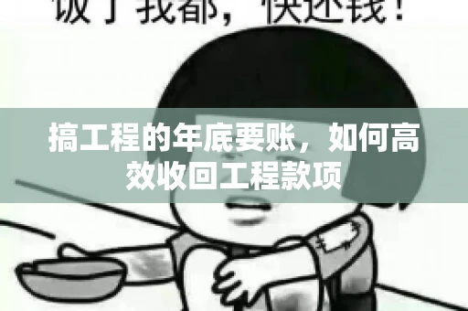 搞工程的年底要账,如何高效收回工程款项 搞工程的年底要账,如何高效收回工程款项