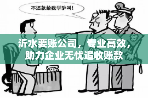 沂水要账公司,专业高效,助力企业无忧追收账款 沂水要账公司,专业高效,助力企业无忧追收账款