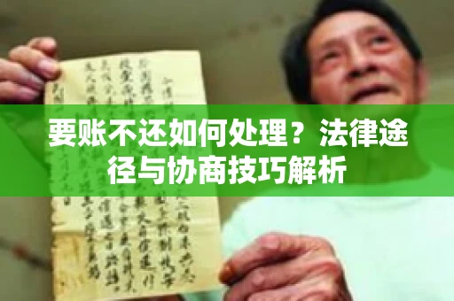 要账不还如何处理?法律途径与协商技巧解析 要账不还如何处理?法律途径与协商技巧解析
