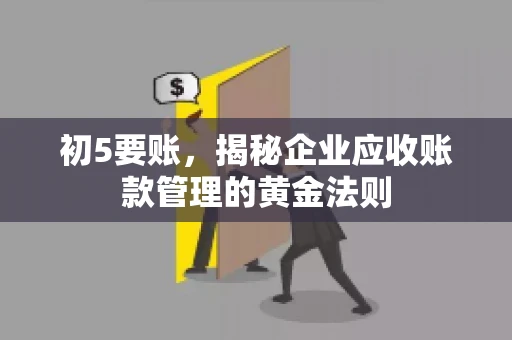初5要账,揭秘企业应收账款管理的黄金法则 初5要账,揭秘企业应收账款管理的黄金法则