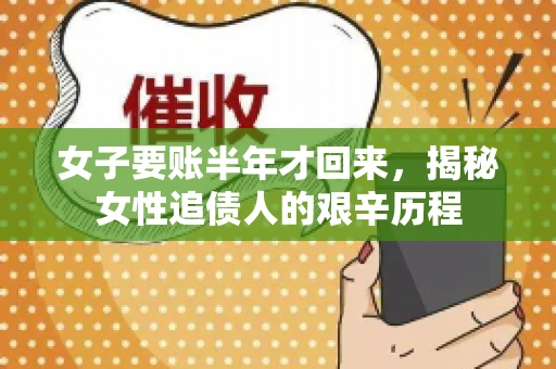 女子要账半年才回来，揭秘女性追债人的艰辛历程