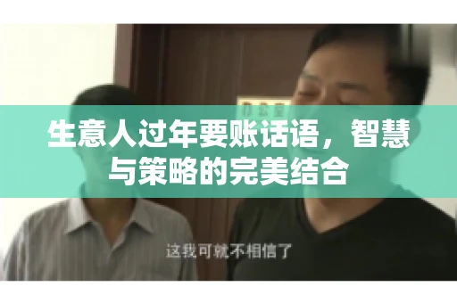 生意人过年要账话语，智慧与策略的完美结合