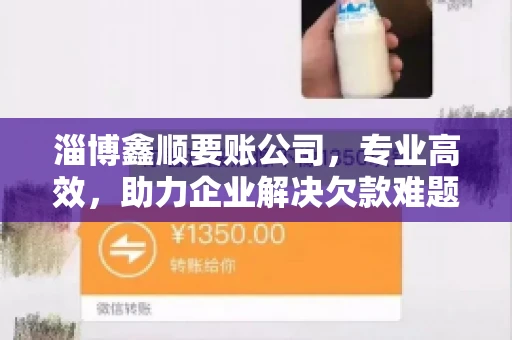 淄博鑫顺要账公司，专业高效，助力企业解决欠款难题