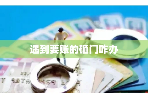 遇到要账的砸门咋办