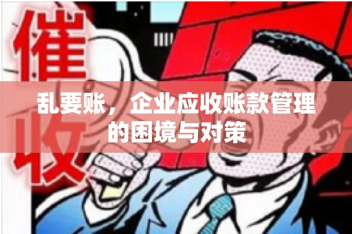 乱要账，企业应收账款管理的困境与对策