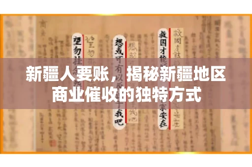 新疆人要账,揭秘新疆地区商业催收的独特方式 新疆人要账,揭秘新疆地区商业催收的独特方式