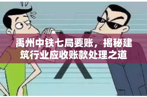 禹州中铁七局要账，揭秘建筑行业应收账款处理之道
