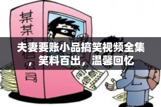 夫妻要账小品搞笑视频全集，笑料百出，温馨回忆