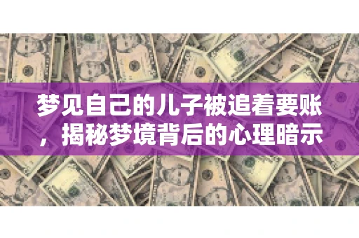 梦见自己的儿子被追着要账，揭秘梦境背后的心理暗示