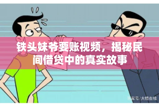 铁头妹爷要账视频，揭秘民间借贷中的真实故事
