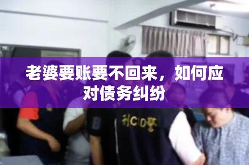 老婆要账要不回来，如何应对债务纠纷