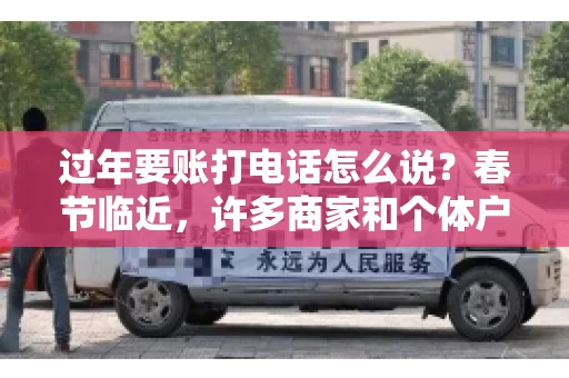 过年要账打电话怎么说？春节临近，许多商家和个体户开始忙碌地整理账目，准备向客户要账。打电话要账是常见的一种方式，但如何开口，如何措辞，往往让人头疼。本文将为您提供一些建议，帮助您在春节期间顺利要账
