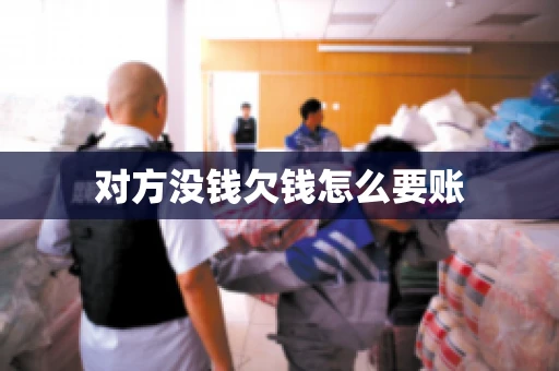 对方没钱欠钱怎么要账 对方没钱欠钱怎么要账