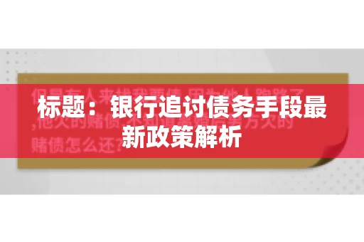 标题：银行追讨债务手段最新政策解析