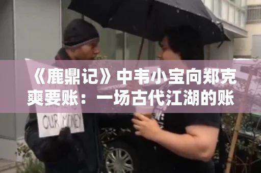 《鹿鼎记》中韦小宝向郑克爽要账：一场古代江湖的账目纠葛