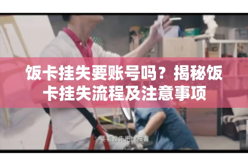 饭卡挂失要账号吗？揭秘饭卡挂失流程及注意事项