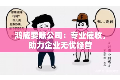 鸿威要账公司:专业催收,助力企业无忧经营 鸿威要账公司:专业催收,助力企业无忧经营