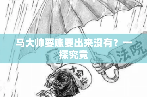 马大帅要账要出来没有?一探究竟 马大帅要账要出来没有?一探究竟