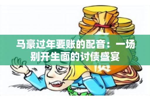马豪过年要账的配音：一场别开生面的讨债盛宴